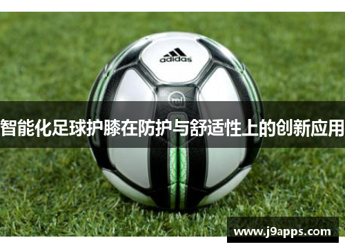 智能化足球护膝在防护与舒适性上的创新应用