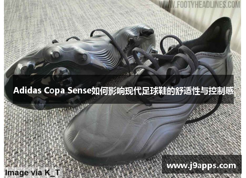 Adidas Copa Sense如何影响现代足球鞋的舒适性与控制感